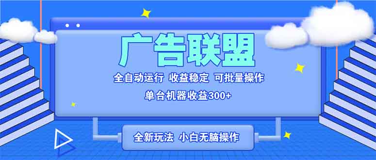 全新广告联盟最新玩法 全自动脚本运行单机300+ 项目稳定新手小白可做-创业资源网 | 精品设计与工具分享平台