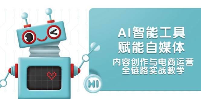 AI智能工具赋能自媒体，内容创作与电商运营，全链路实战教学-创业资源网 | 精品设计与工具分享平台