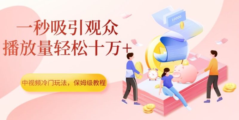中视频计划冷门玩法，1秒吸引观众，播放量轻松10万+，保姆级教程【揭秘】-创业资源网 | 精品设计与工具分享平台