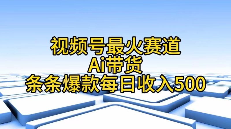 视频号最火赛道——Ai带货条条爆款每日收入500-创业资源网 | 精品设计与工具分享平台