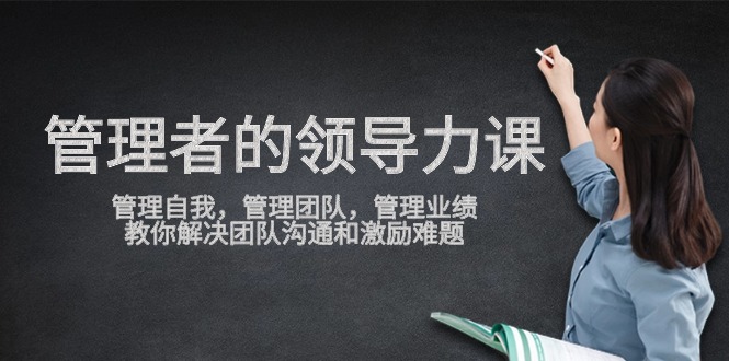 管理者领导力课，管理自我，管理团队，管理业绩，教你解决团队沟通和激励难题-创业资源网 | 精品设计与工具分享平台