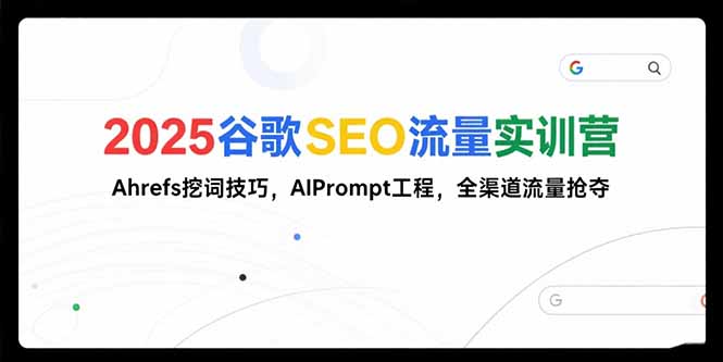 2025谷歌SEO流量实训营;,Ahrefs挖词技巧,AIPrompt工程,全渠道流量抢夺-创业资源网 | 精品设计与工具分享平台