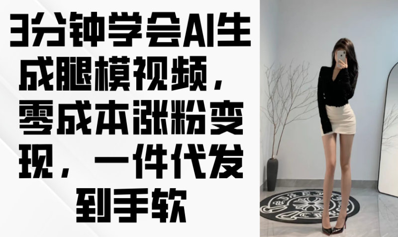 3分钟学会AI生成腿模视频，零成本涨粉变现，一件代发到手软-创业资源网 | 精品设计与工具分享平台