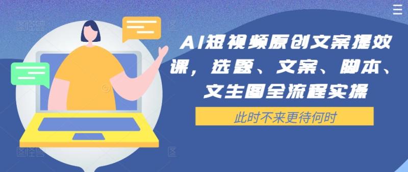 AI短视频原创文案提效课，选题、文案、脚本、文生图全流程实操-创业资源网 | 精品设计与工具分享平台