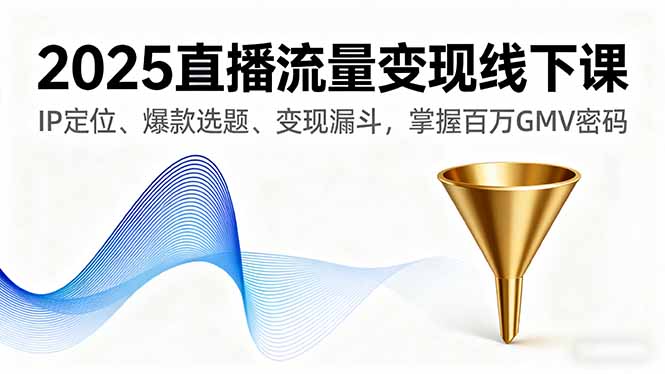 2025直播流量变现线下课,IP定位、爆款选题、变现漏斗,掌握百万GMV密码-创业资源网 | 精品设计与工具分享平台