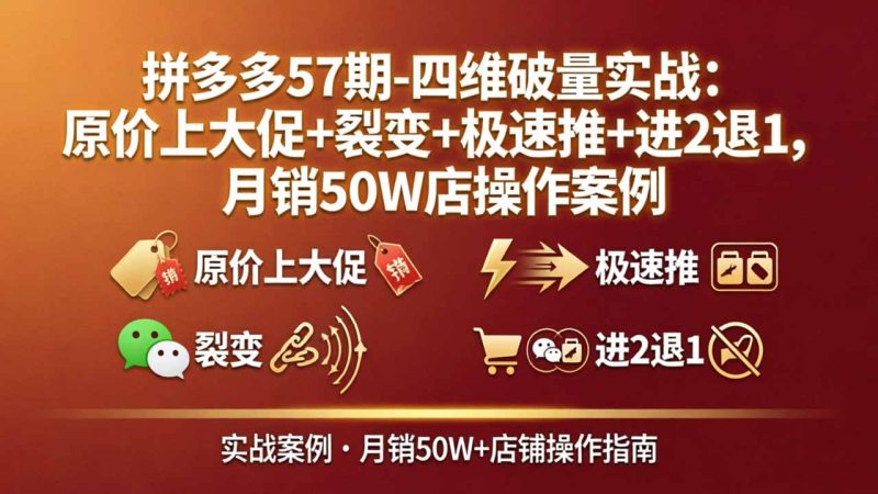 拼多多57期-四维破量实战:原价上大促+裂变+极速推+进2退1,月销50W店操作案例-创业资源网 | 精品设计与工具分享平台