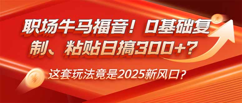 职场牛马福音！0基础复制、粘贴日搞300+？这套玩法竟是2025新风口？-创业资源网 | 精品设计与工具分享平台
