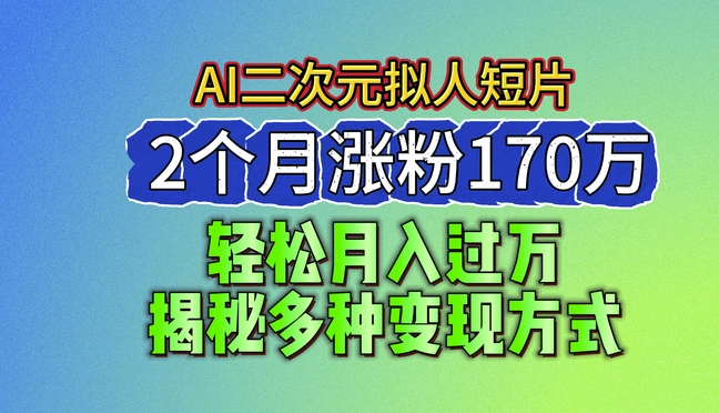 2024最新蓝海AI生成二次元拟人短片，2个月涨粉170万，揭秘多种变现方式【揭秘】-创业资源网 | 精品设计与工具分享平台