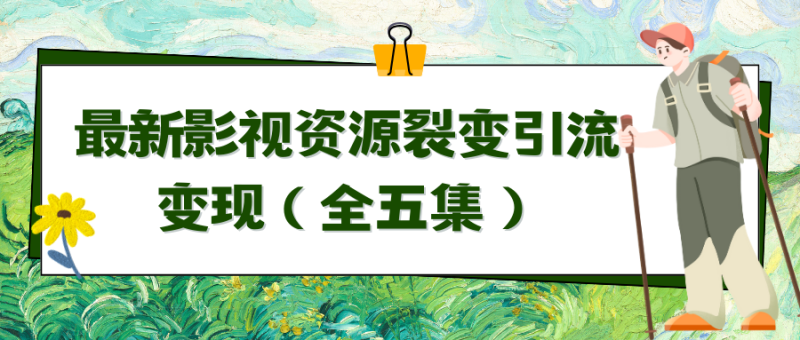 利用最新的影视资源裂变引流变现自动引流自动成交（全五集）-创业资源网 | 精品设计与工具分享平台