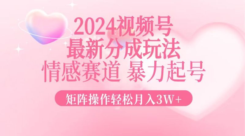 2024最新视频号分成玩法，情感赛道，暴力起号，矩阵操作轻松月入3W+-创业资源网 | 精品设计与工具分享平台