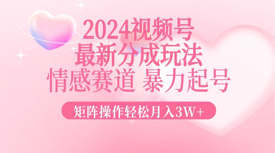 2024最新视频号分成玩法,情感赛道,暴力起号,矩阵操作轻松月入3W+ 2024最新视频号分成玩法,情感赛道,暴力起号,矩阵操作轻松月入3W+
