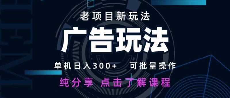 老项目新玩法 广告变现 日入300+ 可批量操作 新手 小白可快速上手。-创业资源网 | 精品设计与工具分享平台