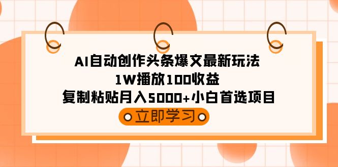 AI自动创作头条爆文最新玩法 1W播放100收益 复制粘贴月入5000+小白首选项目-创业资源网 | 精品设计与工具分享平台