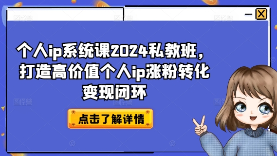 个人IP系统课2024私教班,打造高价值个人IP涨粉转化变现闭环 个人IP系统课2024私教班,打造高价值个人IP涨粉转化变现闭环