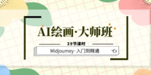 AI绘画·大师班，Midjourney·入门到精通（39节课时）-创业资源网 | 精品设计与工具分享平台