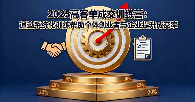 2025高客单成交训练营:通过系统化训练帮助个体创业者与企业提升成交率 2025高客单成交训练营:通过系统化训练帮助个体创业者与企业提升成交率