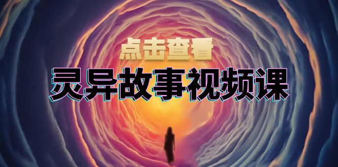 灵异故事视频课：文案、剪辑流程、画面处理及封面制作，助力创作者盈利-创业资源网 | 精品设计与工具分享平台