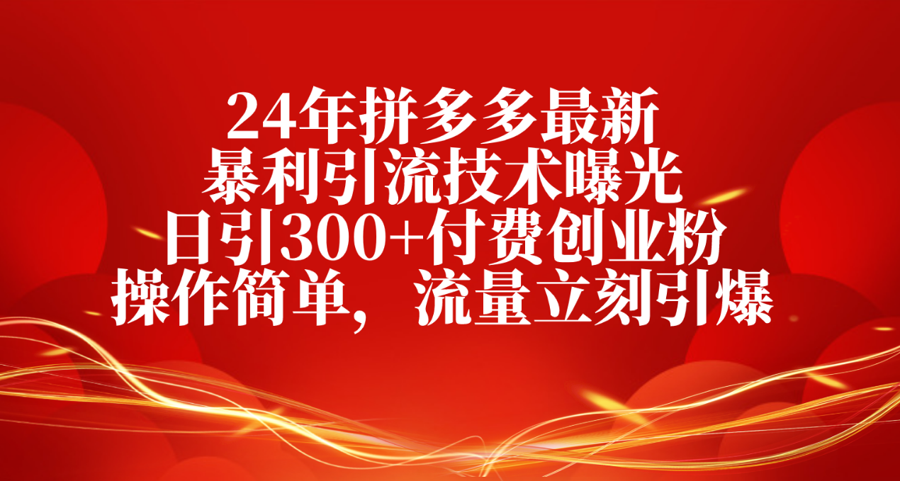 24年拼多多最新暴利引流技术曝光,日引300+付费创业粉,操作简单 24年拼多多最新暴利引流技术曝光,日引300+付费创业粉,操作简单
