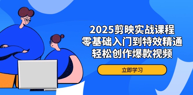 2025剪映实战课程，零基础入门到特效精通，轻松创作爆款视频-创业资源网 | 精品设计与工具分享平台