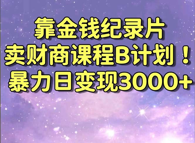 靠金钱纪录片卖财商课程B计划！暴力日变现3000+，喂饭式干货教程！-创业资源网 | 精品设计与工具分享平台