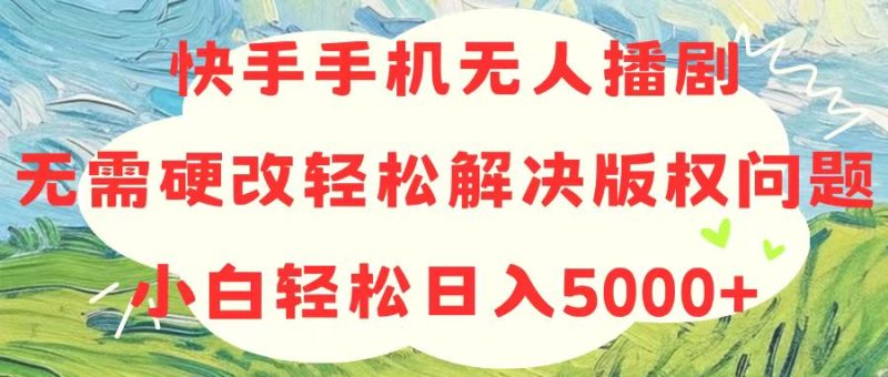 快手手机无人播剧，无需硬改，轻松解决版权问题，小白轻松日入5000+-创业资源网 | 精品设计与工具分享平台