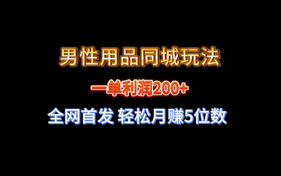 【实战经验分享】不玩内圈!男性用品同城玩法轻松月赚5位数 【实战经验分享】不玩内圈!男性用品同城玩法轻松月赚5位数