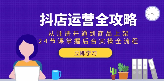 抖店运营全攻略:从注册开通到商品上架,24节课掌握后台实操全流程 抖店运营全攻略:从注册开通到商品上架,24节课掌握后台实操全流程