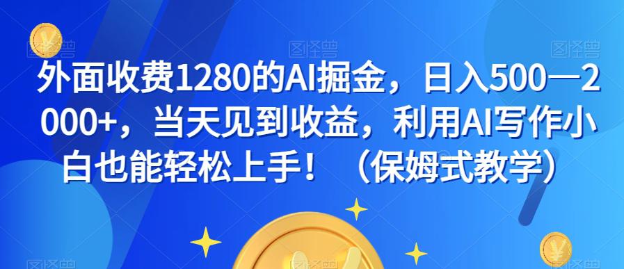 外面收费1280的AI掘金,日入500—2000+,当天见到收益,利用AI写作小白也能轻松上手!(保姆式教学) 外面收费1280的AI掘金,日入500—2000+,当天见到收益,利用AI写作小白也能轻松上手!(保姆式教学)