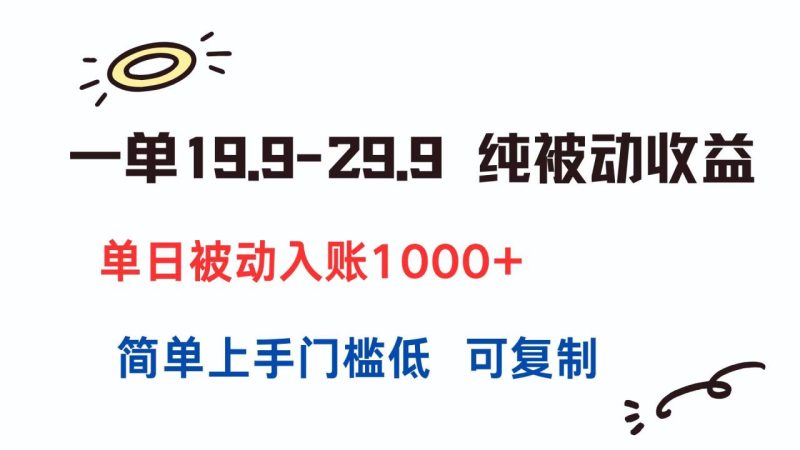 一单19.9-29.9 纯被动收益 单日被动入账1000+ 简单上手门槛低 可复制-创业资源网 | 精品设计与工具分享平台