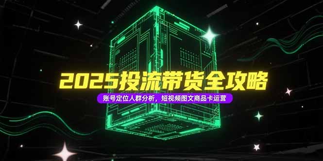 2025投流带货全攻略,账号定位人群分析,短视频图文商品卡运营-创业资源网 | 精品设计与工具分享平台