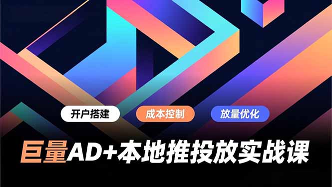 巨量AD+本地推投放实战课，开户搭建、成本控制、放量优化，有效提升商家线上获客与转化效率-创业资源网 | 精品设计与工具分享平台