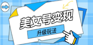 日入500+美女号变现最新升级玩法（详细实操教程）-创业资源网 | 精品设计与工具分享平台