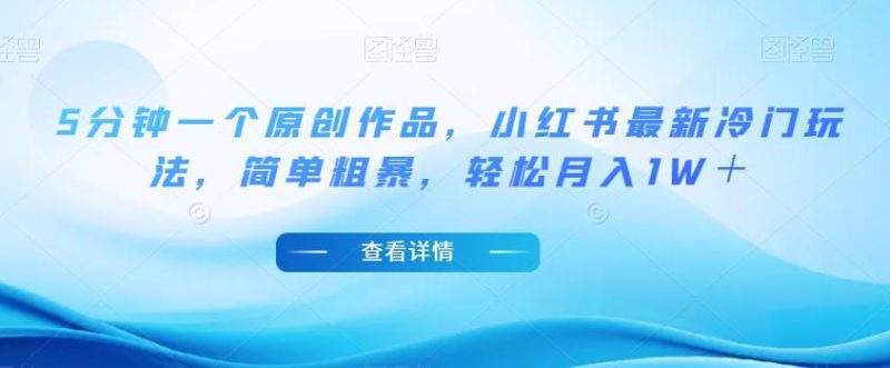 小红书最新冷门玩法，5分钟一个原创作品，简单粗暴，轻松月入1W＋【揭秘】-创业资源网 | 精品设计与工具分享平台