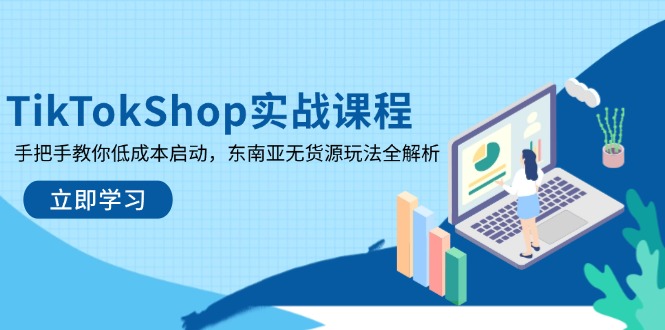 TikTokShop实战课程，手把手教你低成本启动，东南亚无货源玩法全解析-创业资源网 | 精品设计与工具分享平台
