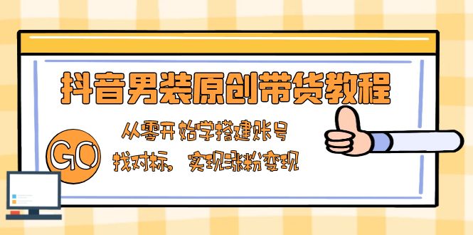 抖音男装原创带货教程:从零开始学搭建账号,找对标,实现涨粉变现 抖音男装原创带货教程:从零开始学搭建账号,找对标,实现涨粉变现