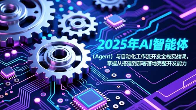 2025年AI智能体(Agent)与自动化工作流开发全栈实战课,掌握从搭建到部署落地完整开发能力-创业资源网 | 精品设计与工具分享平台