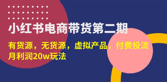 小红书电商带货第二期，有货源，无货源，虚拟产品，付费投流，月利润20w-创业资源网 | 精品设计与工具分享平台