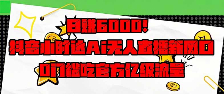 日赚6000+！抖音小时达Ai无人直播躺赚新风口，0门槛吃官方亿级流量！-创业资源网 | 精品设计与工具分享平台