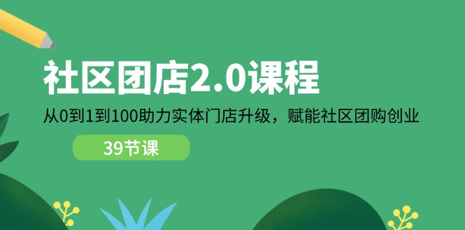 社区-团店2.0课程,从0到1到100助力 实体门店升级,赋能 社区团购创业 社区-团店2.0课程,从0到1到100助力 实体门店升级,赋能 社区团购创业