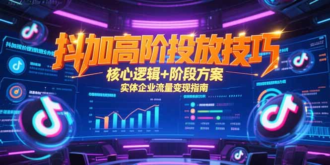 抖加高阶投放技巧,核心逻辑+阶段方案,实体企业流量变现指南-创业资源网 | 精品设计与工具分享平台