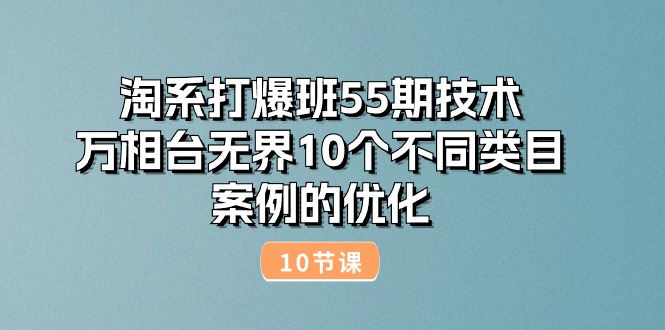 淘系打爆班55期技术：万相台无界10个不同类目案例的优化（10节）-创业资源网 | 精品设计与工具分享平台