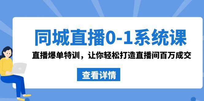 同城直播系统课 抖音同款：0-1直播爆单特训，让你轻松打造直播间百万成交-创业资源网 | 精品设计与工具分享平台