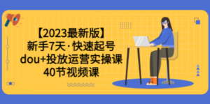 【2023最新版】新手7天·快速起号：dou+投放运营实操课（40节视频课）-创业资源网 | 精品设计与工具分享平台