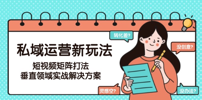 私域运营新玩法，短视频矩阵打法，垂直领域实战解决方案（更新6月）-创业资源网 | 精品设计与工具分享平台