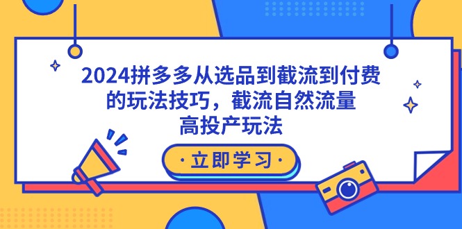 2024拼多多从选品到截流到付费的玩法技巧,截流自然流量玩法,高投产玩法 2024拼多多从选品到截流到付费的玩法技巧,截流自然流量玩法,高投产玩法