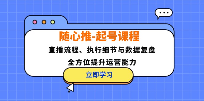 随心推-起号课程：直播流程、执行细节与数据复盘，全方位提升运营能力-创业资源网 | 精品设计与工具分享平台