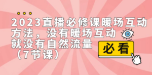 2023直播·必修课暖场互动方法,没有暖场互动,就没有自然流量(7节课)-创业资源网 | 精品设计与工具分享平台
