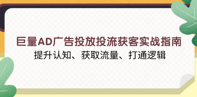 巨量AD广告投放投流获客实战指南，提升认知、获取流量、打通逻辑-创业资源网 | 精品设计与工具分享平台