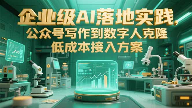 企业级AI落地实践,公众号写作到数字人克隆,低成本接入方案-创业资源网 | 精品设计与工具分享平台