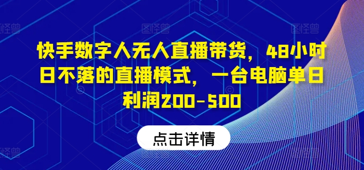 快手数字人无人直播带货，48小时日不落的直播模式，一台电脑单日利润200-500（0827更新）-创业资源网 | 精品设计与工具分享平台